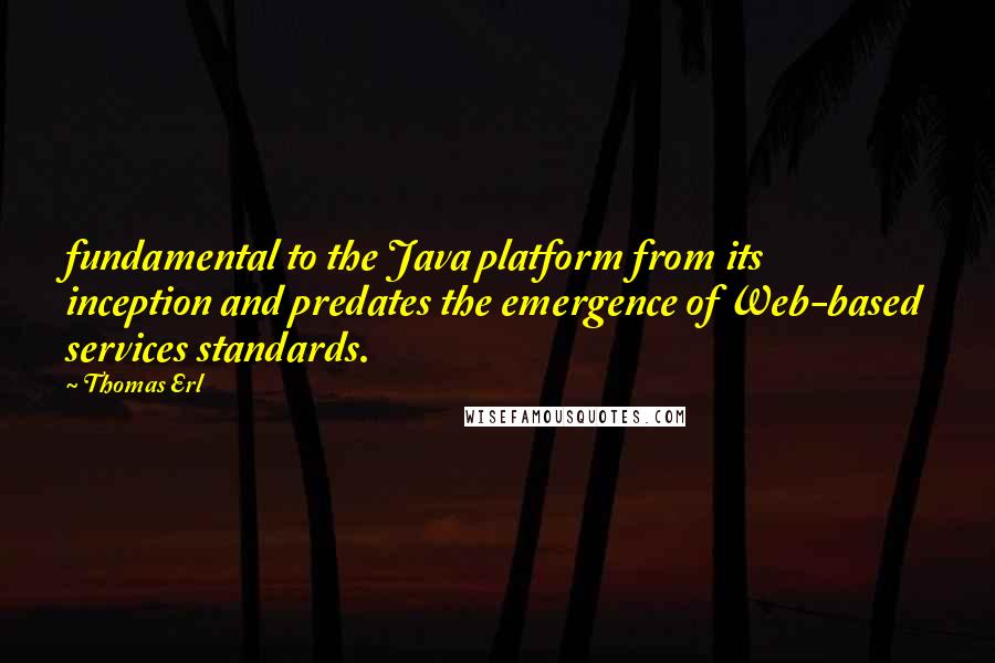 Thomas Erl quotes: fundamental to the Java platform from its inception and predates the emergence of Web-based services standards.