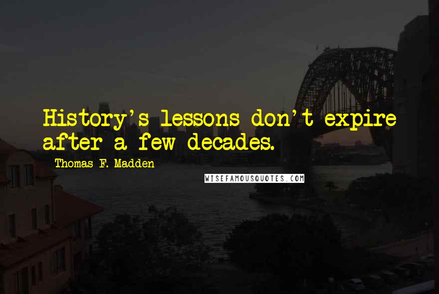 Thomas F. Madden quotes: History's lessons don't expire after a few decades.