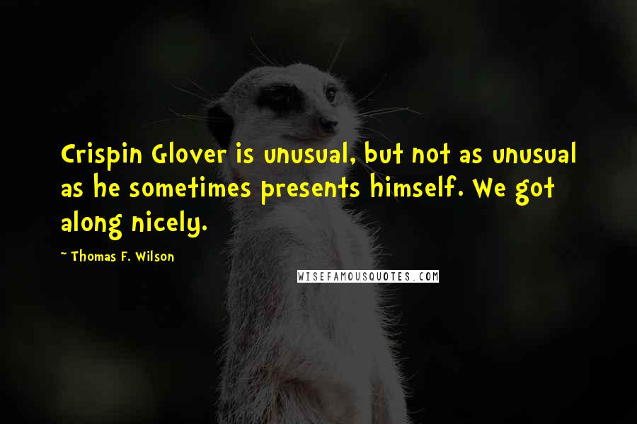 Thomas F. Wilson quotes: Crispin Glover is unusual, but not as unusual as he sometimes presents himself. We got along nicely. Thomas F. Wilson quotes: Crispin Glover is unusual, but not as unusual as he sometimes presents himself. We got along nicely.