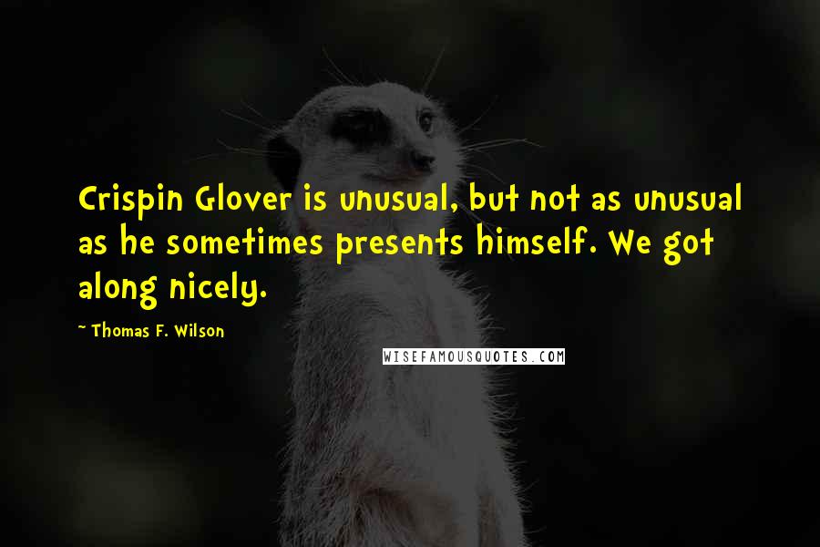 Thomas F. Wilson quotes: Crispin Glover is unusual, but not as unusual as he sometimes presents himself. We got along nicely.