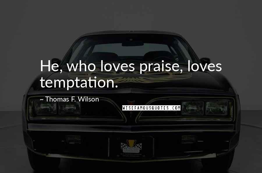 Thomas F. Wilson quotes: He, who loves praise, loves temptation.