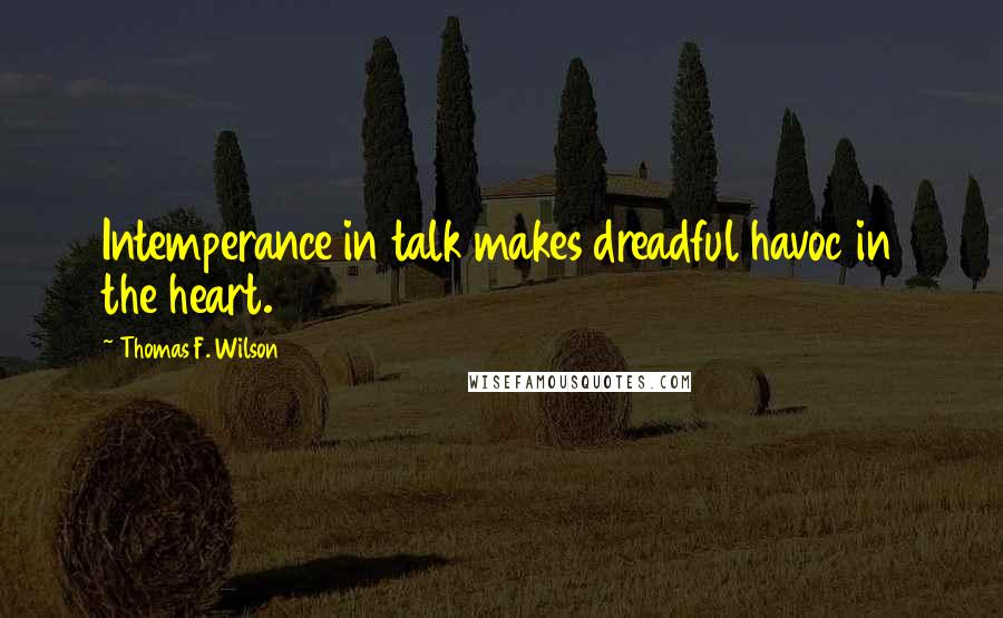 Thomas F. Wilson quotes: Intemperance in talk makes dreadful havoc in the heart.