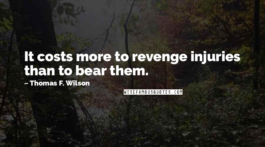 Thomas F. Wilson quotes: It costs more to revenge injuries than to bear them.