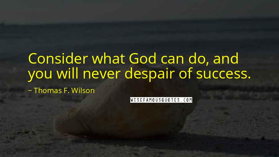 Thomas F. Wilson quotes: Consider what God can do, and you will never despair of success.