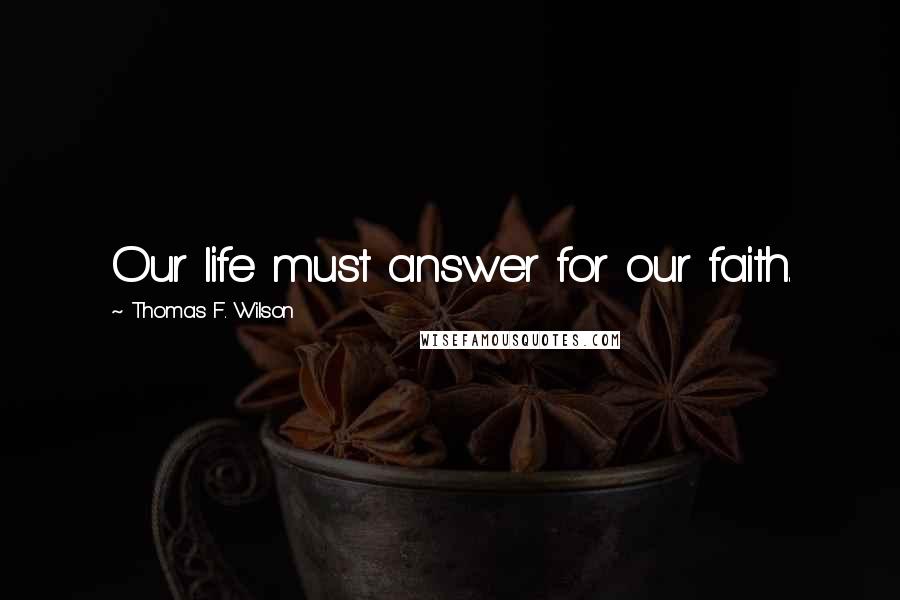 Thomas F. Wilson quotes: Our life must answer for our faith.