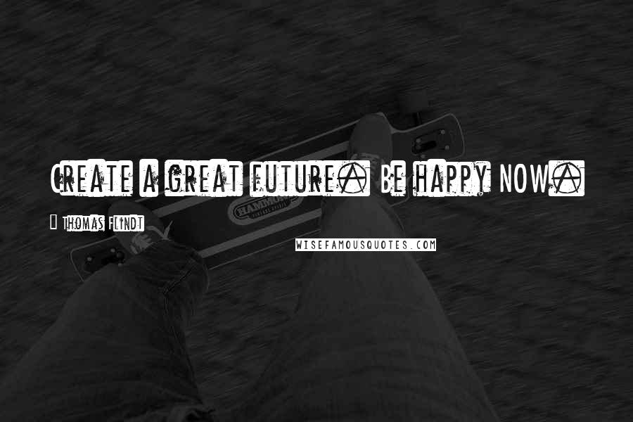Thomas Flindt quotes: Create a great future. Be happy NOW.