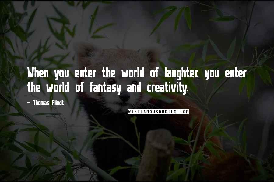 Thomas Flindt quotes: When you enter the world of laughter, you enter the world of fantasy and creativity.