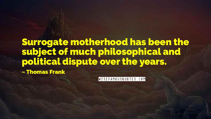 Thomas Frank quotes: Surrogate motherhood has been the subject of much philosophical and political dispute over the years.