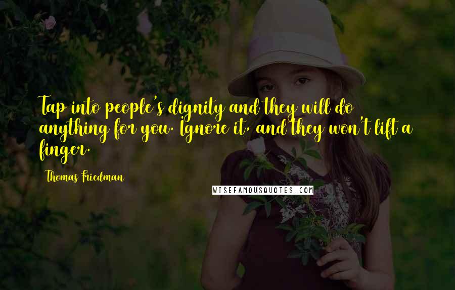 Thomas Friedman quotes: Tap into people's dignity and they will do anything for you. Ignore it, and they won't lift a finger.