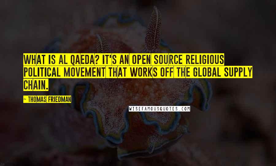 Thomas Friedman quotes: What is al Qaeda? It's an open source religious political movement that works off the global supply chain.