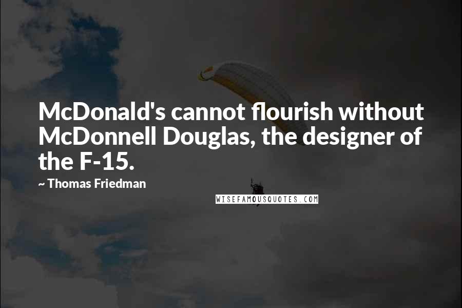 Thomas Friedman quotes: McDonald's cannot flourish without McDonnell Douglas, the designer of the F-15.