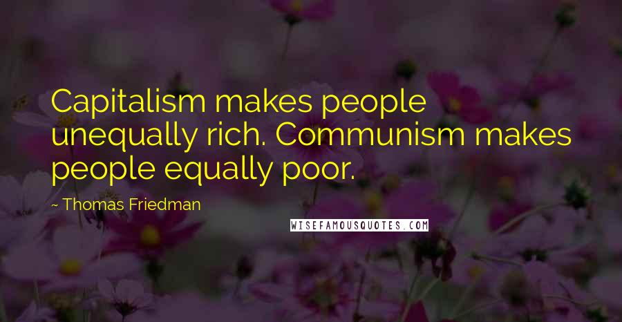 Thomas Friedman quotes: Capitalism makes people unequally rich. Communism makes people equally poor.
