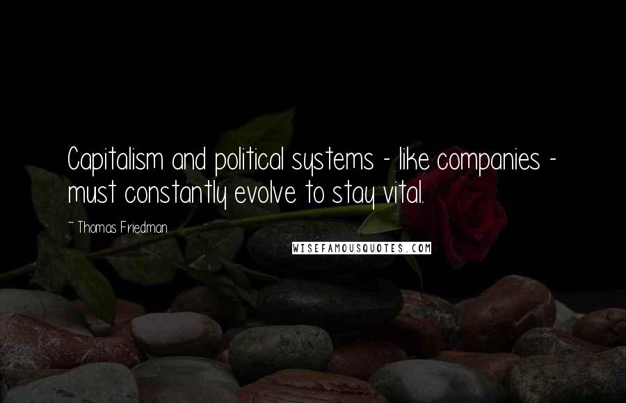 Thomas Friedman quotes: Capitalism and political systems - like companies - must constantly evolve to stay vital.