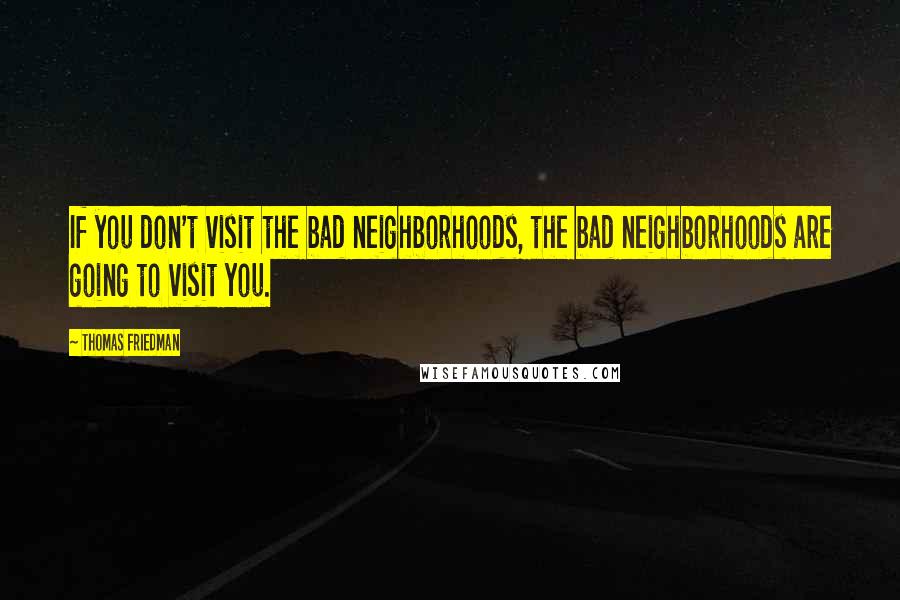 Thomas Friedman quotes: If you don't visit the bad neighborhoods, the bad neighborhoods are going to visit you.