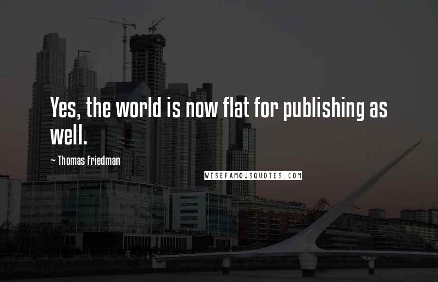 Thomas Friedman quotes: Yes, the world is now flat for publishing as well.