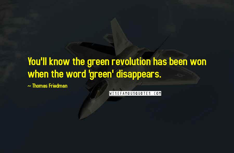 Thomas Friedman quotes: You'll know the green revolution has been won when the word 'green' disappears.