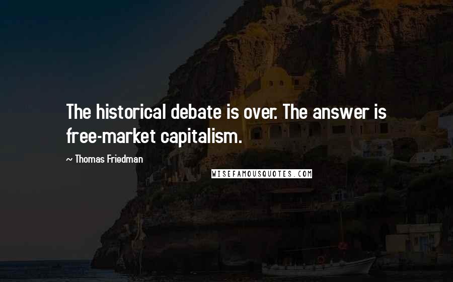 Thomas Friedman quotes: The historical debate is over. The answer is free-market capitalism.