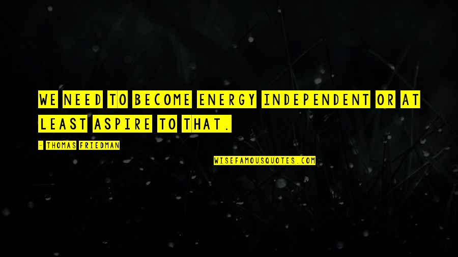Thomas Friedman Quotes By Thomas Friedman: We need to become energy independent or at Thomas Friedman Quotes By Thomas Friedman: We need to become energy independent or at
