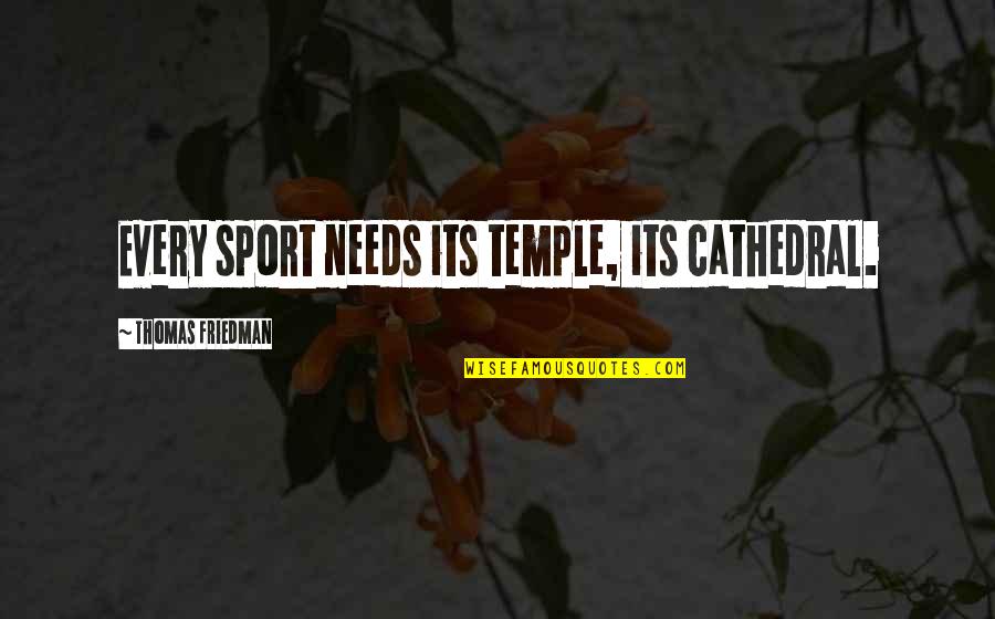 Thomas Friedman Quotes By Thomas Friedman: Every sport needs its temple, its cathedral. Thomas Friedman Quotes By Thomas Friedman: Every sport needs its temple, its cathedral.