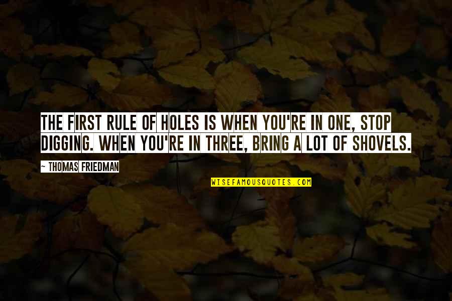 Thomas Friedman Quotes By Thomas Friedman: The first rule of holes is when you're Thomas Friedman Quotes By Thomas Friedman: The first rule of holes is when you're