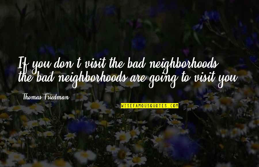 Thomas Friedman Quotes By Thomas Friedman: If you don't visit the bad neighborhoods, the Thomas Friedman Quotes By Thomas Friedman: If you don't visit the bad neighborhoods, the