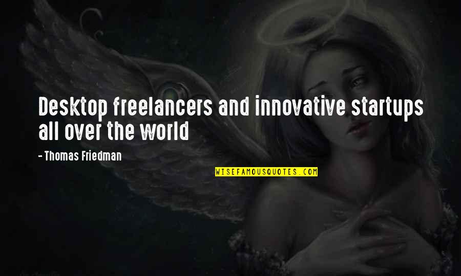 Thomas Friedman Quotes By Thomas Friedman: Desktop freelancers and innovative startups all over the Thomas Friedman Quotes By Thomas Friedman: Desktop freelancers and innovative startups all over the