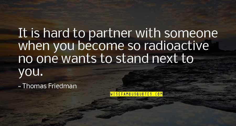 Thomas Friedman Quotes By Thomas Friedman: It is hard to partner with someone when Thomas Friedman Quotes By Thomas Friedman: It is hard to partner with someone when