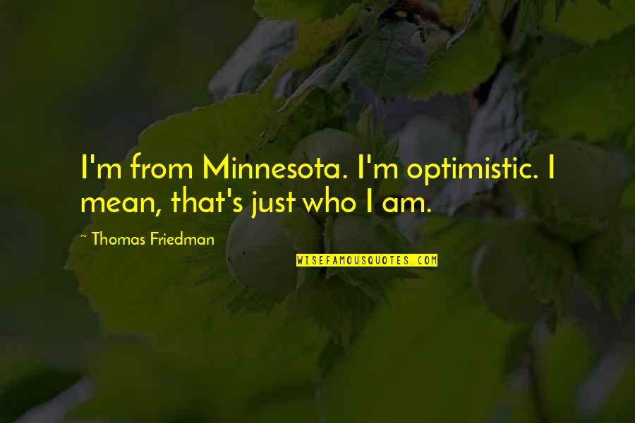 Thomas Friedman Quotes By Thomas Friedman: I'm from Minnesota. I'm optimistic. I mean, that's Thomas Friedman Quotes By Thomas Friedman: I'm from Minnesota. I'm optimistic. I mean, that's