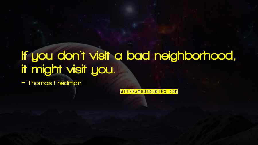 Thomas Friedman Quotes By Thomas Friedman: If you don't visit a bad neighborhood, it Thomas Friedman Quotes By Thomas Friedman: If you don't visit a bad neighborhood, it