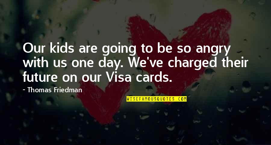 Thomas Friedman Quotes By Thomas Friedman: Our kids are going to be so angry Thomas Friedman Quotes By Thomas Friedman: Our kids are going to be so angry