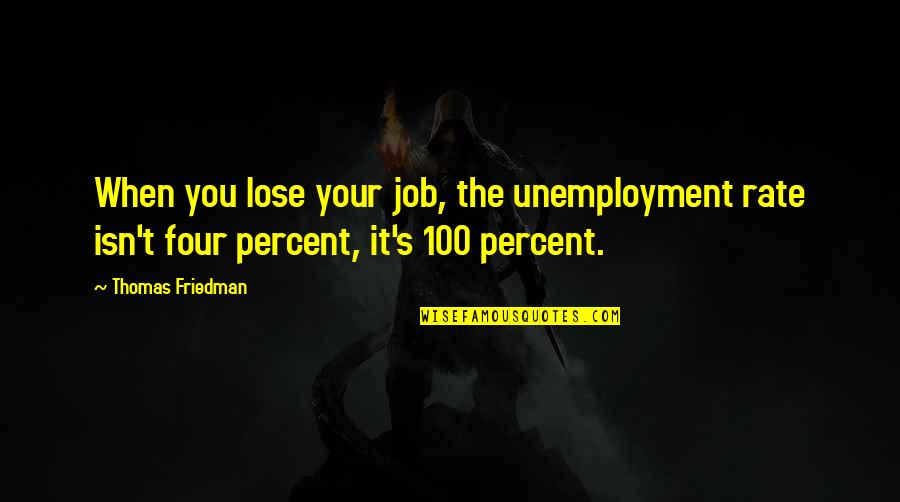 Thomas Friedman Quotes By Thomas Friedman: When you lose your job, the unemployment rate Thomas Friedman Quotes By Thomas Friedman: When you lose your job, the unemployment rate