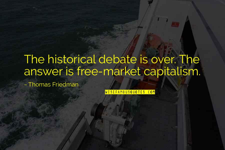 Thomas Friedman Quotes By Thomas Friedman: The historical debate is over. The answer is Thomas Friedman Quotes By Thomas Friedman: The historical debate is over. The answer is