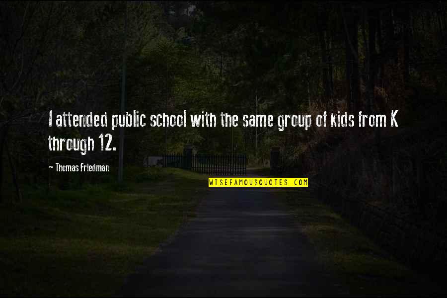 Thomas Friedman Quotes By Thomas Friedman: I attended public school with the same group Thomas Friedman Quotes By Thomas Friedman: I attended public school with the same group
