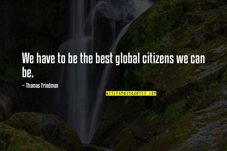 Thomas Friedman Quotes By Thomas Friedman: We have to be the best global citizens Thomas Friedman Quotes By Thomas Friedman: We have to be the best global citizens