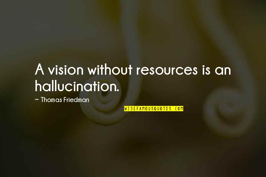 Thomas Friedman Quotes By Thomas Friedman: A vision without resources is an hallucination. Thomas Friedman Quotes By Thomas Friedman: A vision without resources is an hallucination.