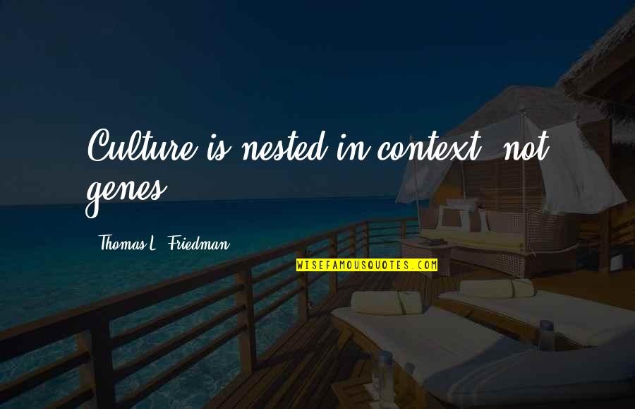 Thomas Friedman Quotes By Thomas L. Friedman: Culture is nested in context, not genes. Thomas Friedman Quotes By Thomas L. Friedman: Culture is nested in context, not genes.