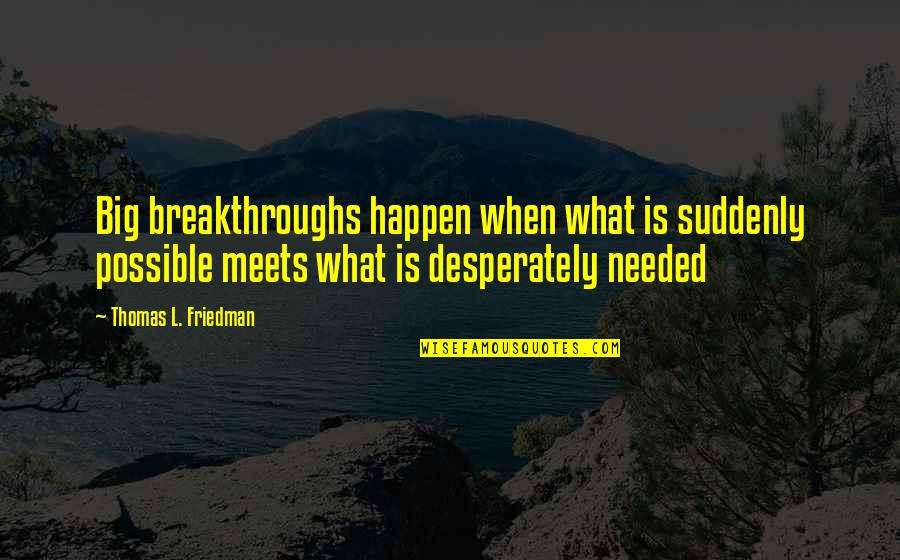 Thomas Friedman Quotes By Thomas L. Friedman: Big breakthroughs happen when what is suddenly possible Thomas Friedman Quotes By Thomas L. Friedman: Big breakthroughs happen when what is suddenly possible