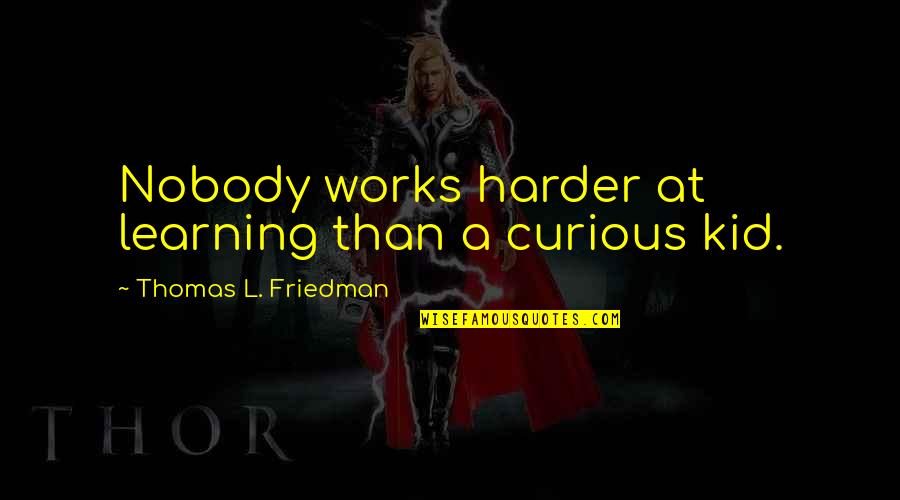 Thomas Friedman Quotes By Thomas L. Friedman: Nobody works harder at learning than a curious Thomas Friedman Quotes By Thomas L. Friedman: Nobody works harder at learning than a curious