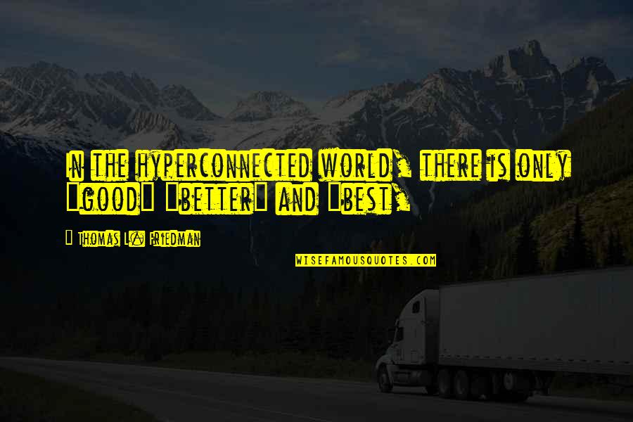 Thomas Friedman Quotes By Thomas L. Friedman: In the hyperconnected world, there is only "good" Thomas Friedman Quotes By Thomas L. Friedman: In the hyperconnected world, there is only "good"