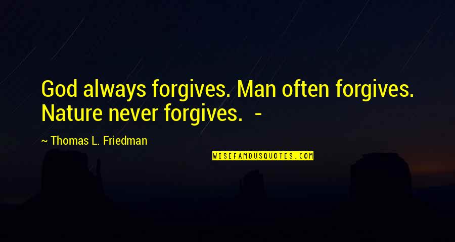 Thomas Friedman Quotes By Thomas L. Friedman: God always forgives. Man often forgives. Nature never Thomas Friedman Quotes By Thomas L. Friedman: God always forgives. Man often forgives. Nature never