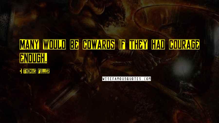Thomas Fuller quotes: Many would be cowards if they had courage enough.
