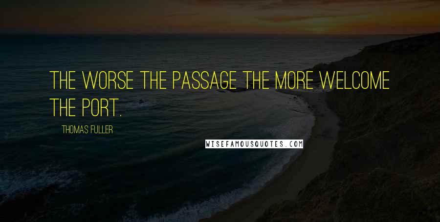 Thomas Fuller quotes: The worse the passage the more welcome the port.