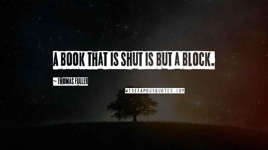 Thomas Fuller quotes: A book that is shut is but a block.