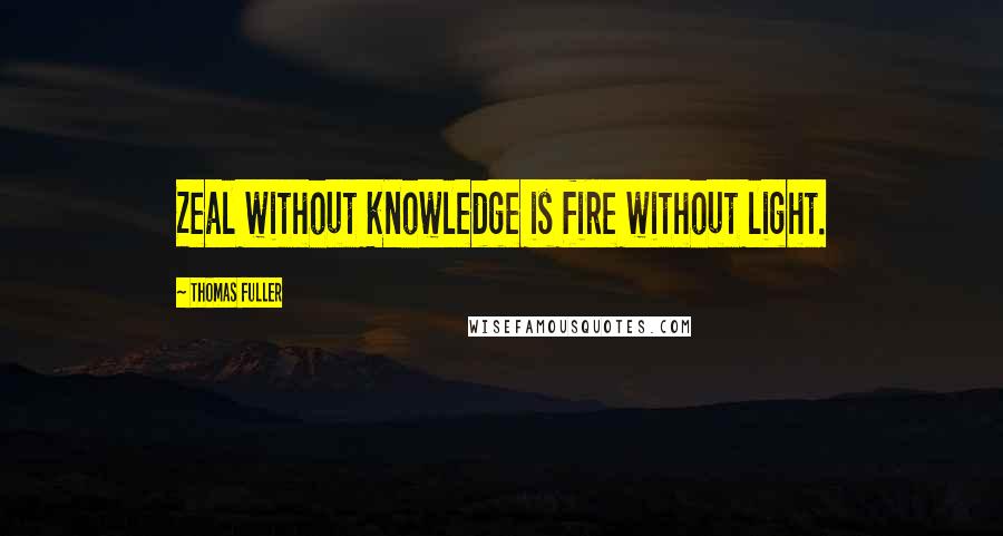 Thomas Fuller quotes: Zeal without knowledge is fire without light.