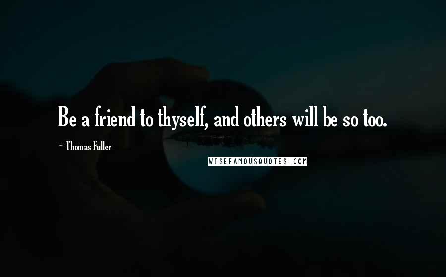 Thomas Fuller quotes: Be a friend to thyself, and others will be so too.