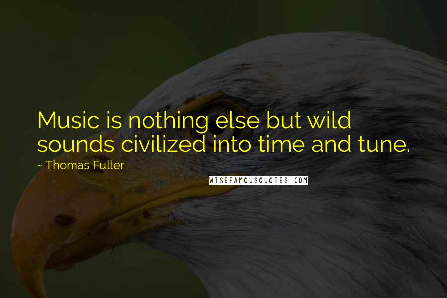 Thomas Fuller quotes: Music is nothing else but wild sounds civilized into time and tune.