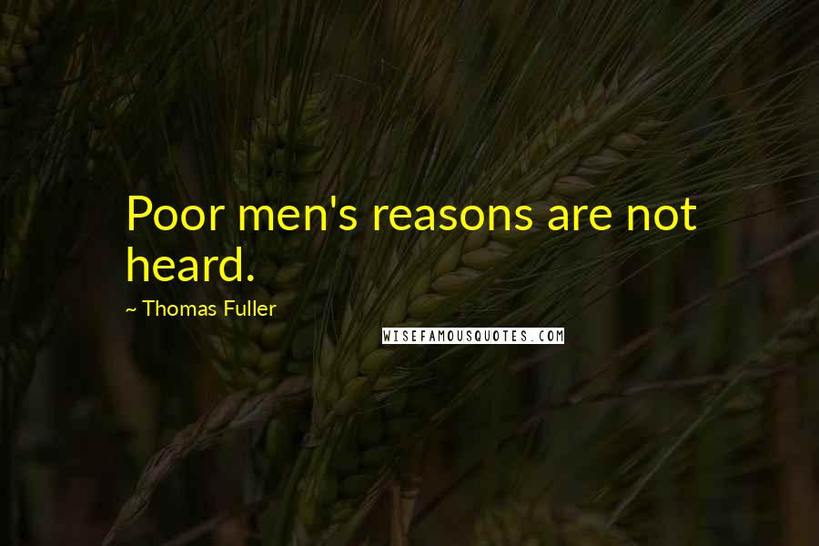 Thomas Fuller quotes: Poor men's reasons are not heard.