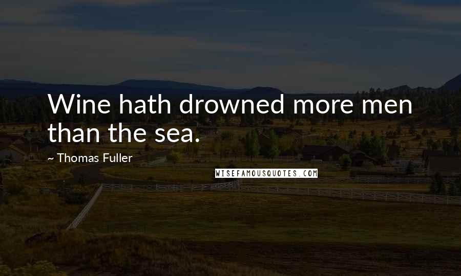 Thomas Fuller quotes: Wine hath drowned more men than the sea.