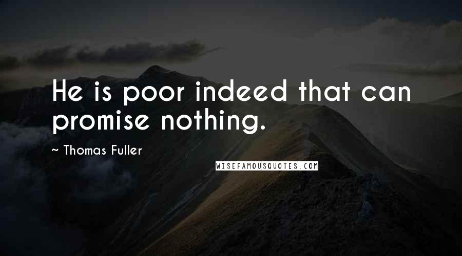 Thomas Fuller quotes: He is poor indeed that can promise nothing.