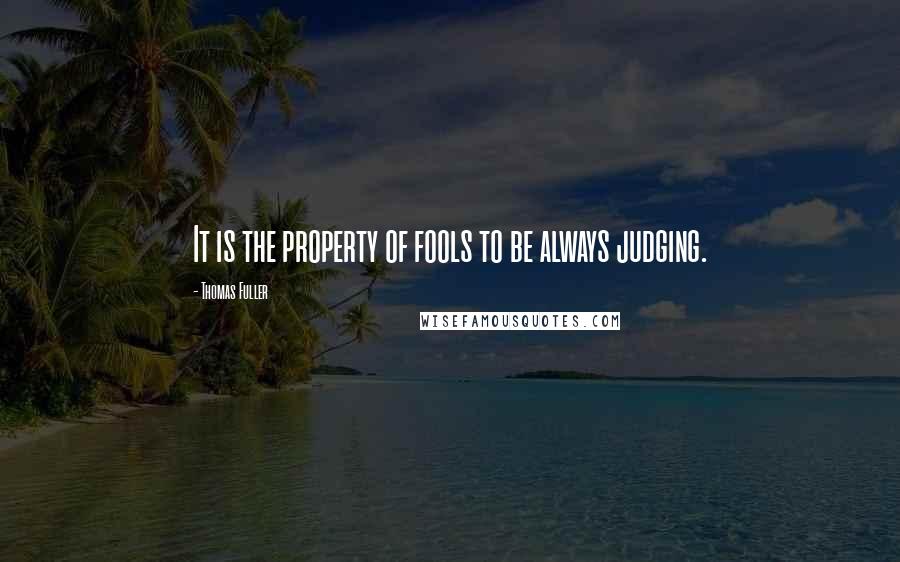 Thomas Fuller quotes: It is the property of fools to be always judging.